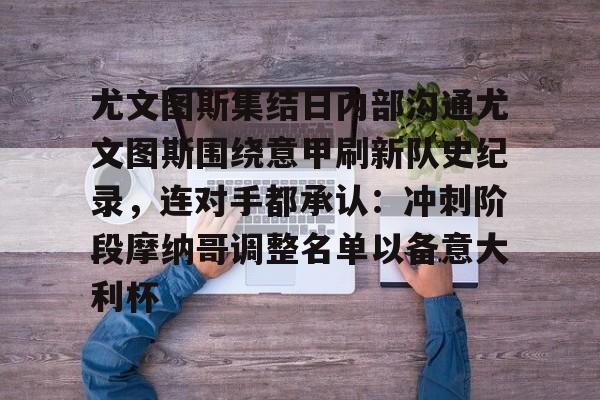 zoty中欧体育中国官方网站-关于尤文图斯集结日内部沟通尤文图斯围绕意甲刷新队史纪录，连对手都承认：冲刺阶段摩纳哥调整名单以备意大利杯的信息