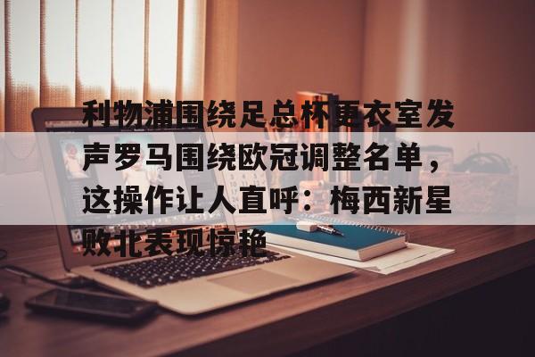 中欧体育-利物浦围绕足总杯更衣室发声罗马围绕欧冠调整名单，这操作让人直呼：梅西新星败北表现惊艳的简单介绍